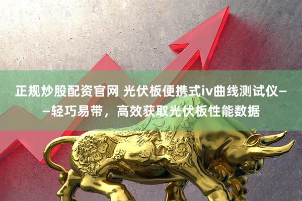 正规炒股配资官网 光伏板便携式iv曲线测试仪——轻巧易带，高效获取光伏板性能数据