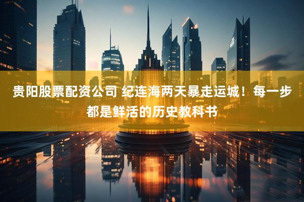 贵阳股票配资公司 纪连海两天暴走运城！每一步都是鲜活的历史教科书