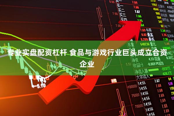 专业实盘配资杠杆 食品与游戏行业巨头成立合资企业