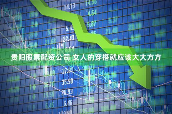 贵阳股票配资公司 女人的穿搭就应该大大方方