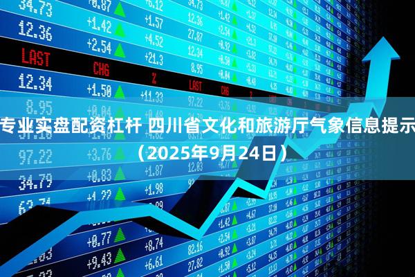 专业实盘配资杠杆 四川省文化和旅游厅气象信息提示（2025年9月24日）