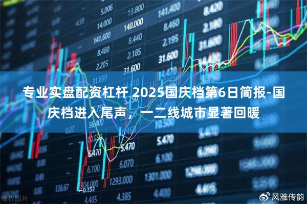 专业实盘配资杠杆 2025国庆档第6日简报-国庆档进入尾声，一二线城市显著回暖