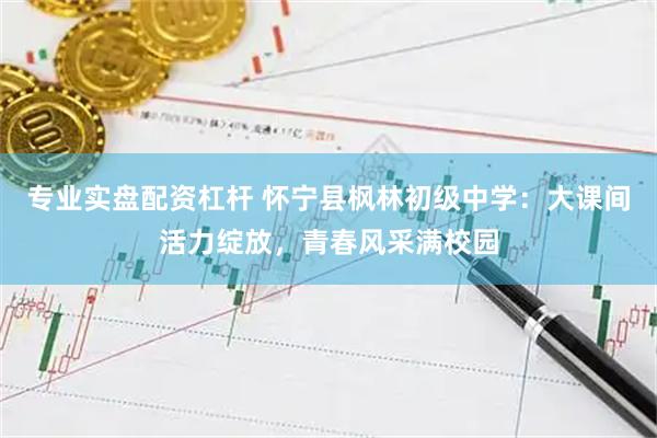 专业实盘配资杠杆 怀宁县枫林初级中学：大课间活力绽放，青春风采满校园